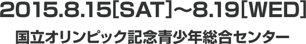2015.8.15[SAT]〜8.19[WED]国立オリンピック記念青少年総合センター